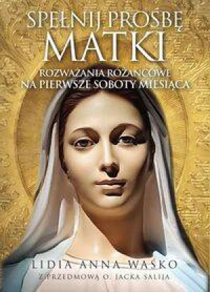Spełnij prośbę Matki. Rozważania różańcowe
