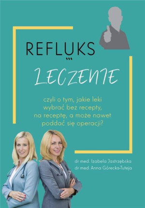Refluks leczenie czyli o tym, jakie leki wybrać bez recepty, na receptę, a może nawet poddać się operacji?