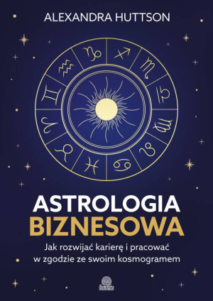 Astrologia biznesowa. Jak rozwijać karierę i pracować w zgodzie ze swoim kosmogramem
