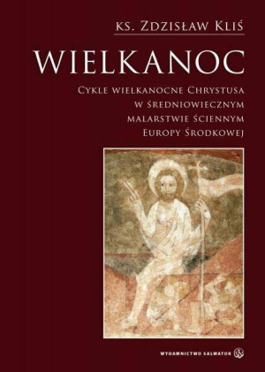 Wielkanoc. Cykle Wielkanocne Chrystusa w średniowiecznym malarstwie ściennym Europy Środkowej