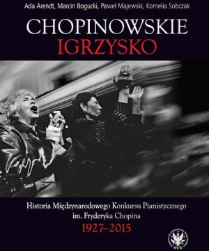 Chopinowskie igrzysko. Historia Międzynarodowego Konkursu Pianistycznego im. Fryderyka Chopina