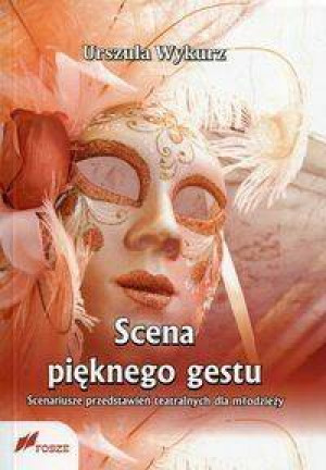 Scena pięknego gestu. Scenariusze przedstawień teatralnych dla młodzieży