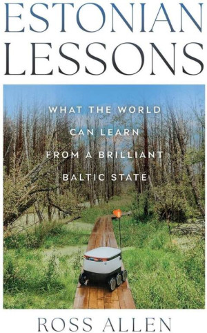 Estonian Lessons. What the World Can Learn from a Brilliant Baltic State