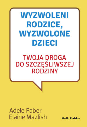Wyzwoleni rodzice, wyzwolone dzieci. Twoja droga do szczęśliwszej rodziny