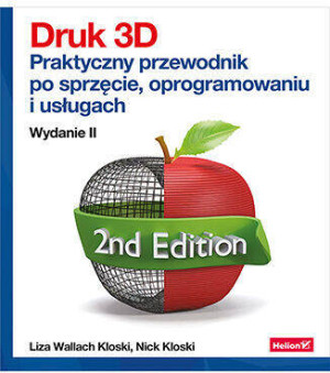 Druk 3D. Praktyczny przewodnik po sprzęcie, oprogramowaniu i usługach