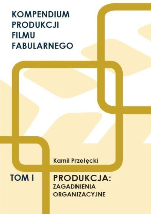 Produkcja: zagadnienia organizacyjne. Kompendium produkcji filmu fabularnego. Tom 1