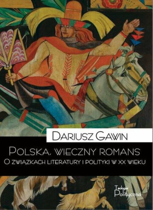 Polska, wieczny romans. O związkach literatury i polityki w xx wieku