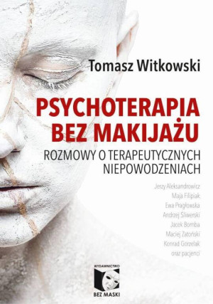 Psychoterapia bez makijażu. Rozmowy o terapeutycznych niepowodzeniach