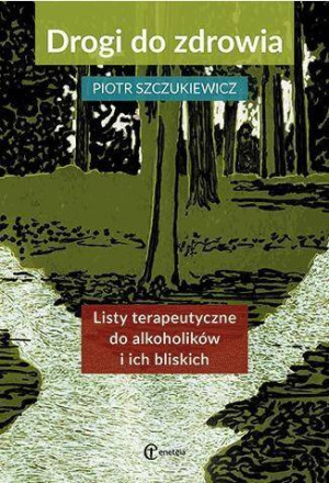Drogi do zdrowia. Listy terapeutyczne do alkoholików i ich bliskich. Dlaczego tak trudno jest odejść. Ścieżki psychoterapii