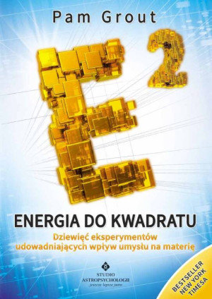 Energia do kwadratu. Dziewięć eksperymentów udowadniających wpływ umysłu na materię