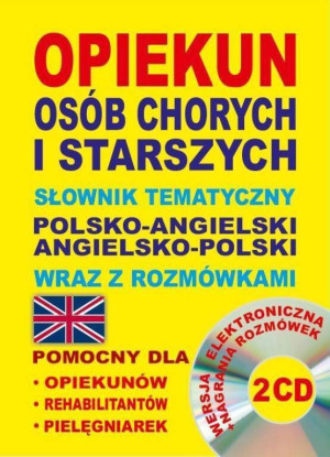 Opiekun osób chorych i starszych. Słownik tematyczny polsko-angielski, angielsko-polski wraz z rozmówkami.