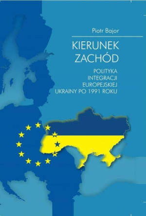 Kierunek zachód. Polityka integracji europejskiej Ukrainy po 1991 roku. Societas. Tom 97