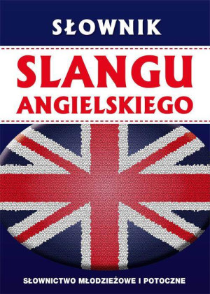 Słownik slangu angielskiego. Słownictwo młodzieżowe i potoczne