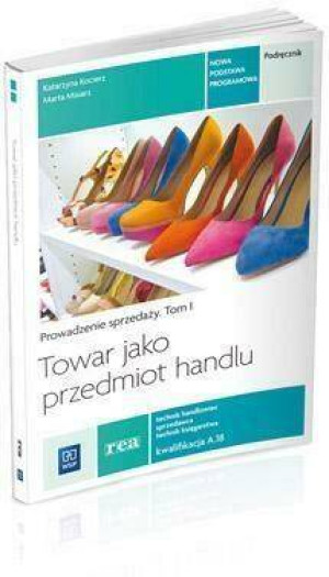 Towar jako przedmiot handlu. Technik handlowiec, sprzedawca, technik księgarstwa. Prowadzenie sprzedaży. Podręcznik. Tom 1