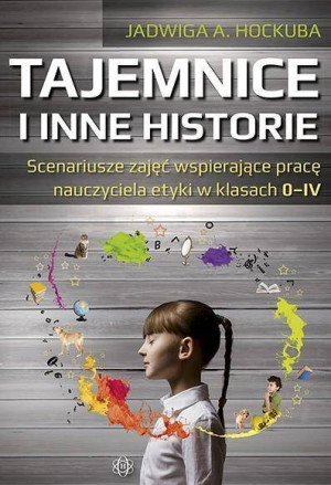 Tajemnice i inne historie. Scenariusze zajęć wspierające pracę nauczyciela etyki w klasach 0-IV