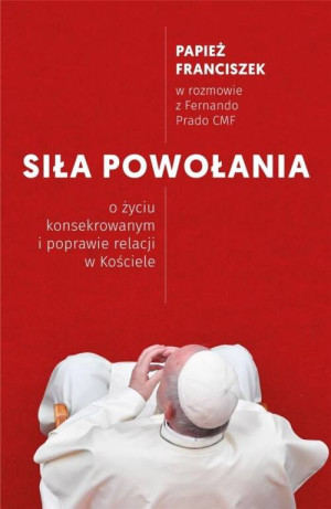 Siła powołania. O życiu konsekrowanym i poprawie relacji w Kościele.