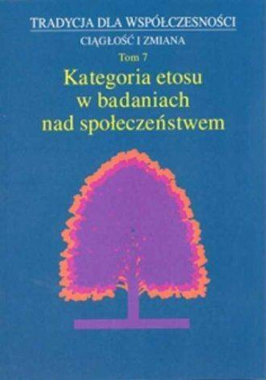 Kategoria etosu w badaniach nad społeczeństwem. Tradycja dla współczesności. Ciągłość i zmiana. Tom 7