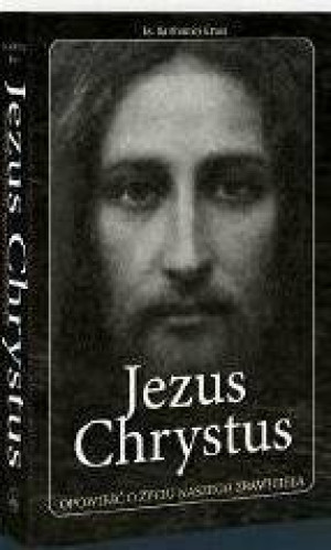 Jezus Chrystus. Opowieść o życiu naszego Zbawiciela