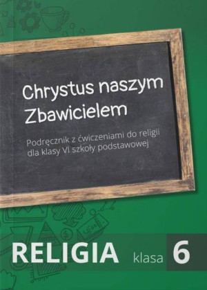 Chrystus naszym Zbawicielem. Religia. Klasa 6. Podręcznik z ćwiczeniami