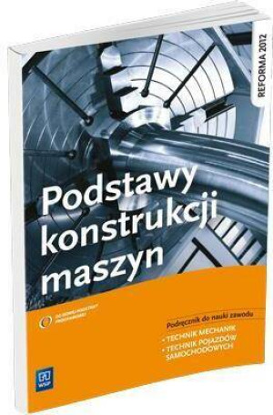 Podstawy konstrukcji maszyn. Podręcznik do nauki zawodu technik mechanik, technik pojazdów samochodowych