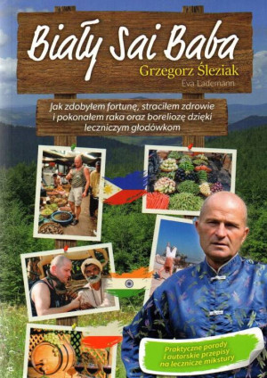 Biały Sai Baba. Jak zdobyłem fortunę, straciłem zdrowie i pokonałem raka oraz boreliozę dzięki leczn