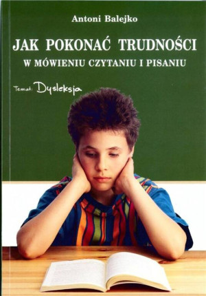 Dysleksja. Jak pokonać trudności w mówieniu, czytaniu i pisaniu
