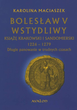 Bolesław V Wstydliwy, książę krakowski i sandomierski 1226-1279. Długie panowanie w trudnych czasach