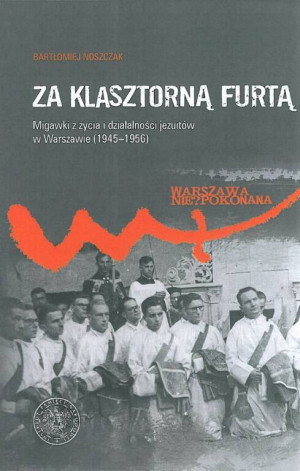 Za klasztorną furtą. Migawki z życia i działalności jezuitów w Warszawie (1945–1956)