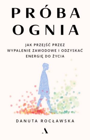 Próba ognia. Jak przejść przez wypalenie zawodowe