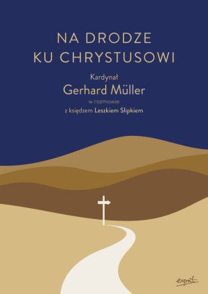 Na drodze ku Chrystusowi. Kardynał Gerhard Müller w rozmowie z księdzem Leszkiem Slipkiem