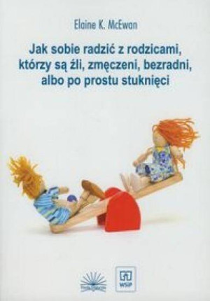 Jak sobie radzić z rodzicami, którzy są źli, zmęczeni, bezradni, albo po prostu stuknięci