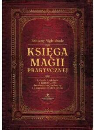 Księga magii praktycznej. Rytuały i zaklęcia z Księgi Cieni do skutecznej ochrony i osiągania swoich celów