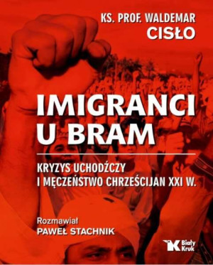 Imigranci u bram. Kryzys uchodźczy i męczeństwo chrześcijan XXI wieku