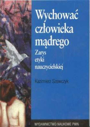 Wychować człowieka mądrego. Zarys etyki nauczycielskiej