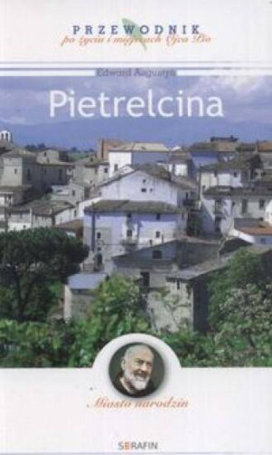 Miasto narodzin. Pietrelcina. Przewodnik po życiu i miejscach Ojca Pio