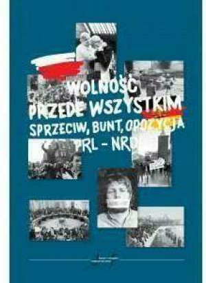 Wolność przede wszystkim. Sprzeciw, bunt, opozycja. PRL-NRD