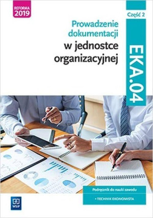 Prowadzenie dokumentacji w jednostce organizacyjnej. EKA.04. Część 2. Podręcznik do nauki zawodu: technik ekonomista