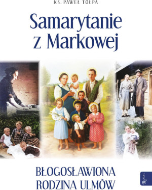 Samarytanie z Markowej. Błogosławiona rodzina Ulmów