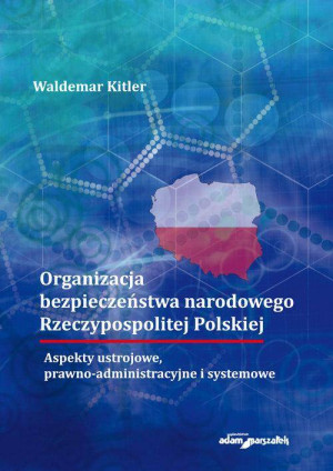 Organizacja bezpieczeństwa narodowego Rzeczypospolitej Polskiej. Aspekty ustrojowe, prawno-administracyjne i systemowe