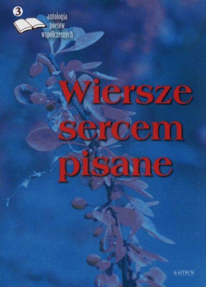 Wiersze sercem pisane. Edycja trzecia. Antologia..