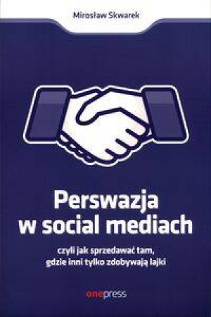 Perswazja w Social Media, czyli jak sprzedawać tam, gdzie inni tylko zdobywają lajki