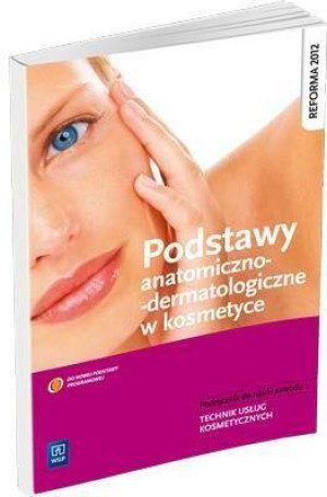 Podstawy anatomiczno-dermatologiczne w kosmetyce. Podręcznik do nauki zawodu technik usług kosmetycznych