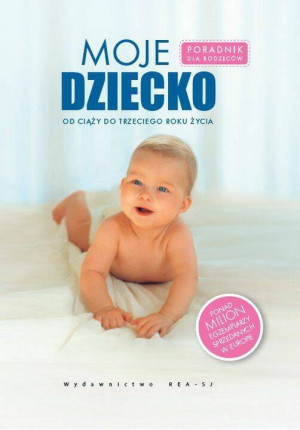Moje dziecko. Od ciąży do trzeciego roku życia. Poradnik dla rodziców