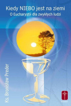 Kiedy Niebo jest na ziemi. O Eucharystii dla zwykłych ludzi