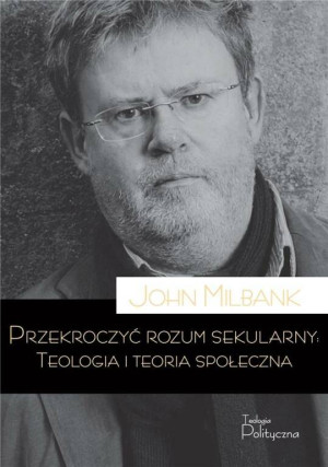 Przekroczyć rozum sekularny. Teologia i teoria społeczna