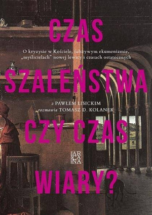 Czas szaleństwa czy czas wiary? O kryzysie w Kościele, fałszywym ekumenizmie, "myślicielach" nowej lewicy i czasach ostatecznych