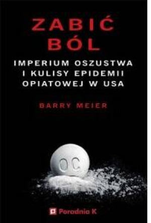 Zabić ból. Imperium oszustwa i kulisy epidemii opiatowej w USA