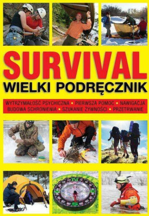 Survival. Wielki podręcznik. Wytrzymałość psychiczna. Pierwsza pomoc. Nawigacja. Budowa schronienia. Szukanie żywności. Przetrwanie