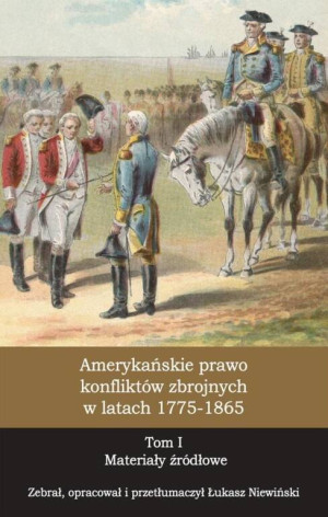 Amerykańskie prawo konfliktów zbrojnych 1775-1865. Tom 1