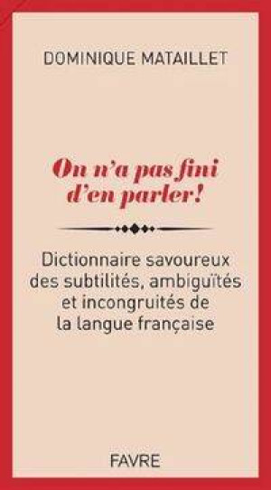 On n'a pas fini d'en parler! Dictionnaire savoureux des subtilites, ambiguites et incongruites